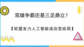 双雄争霸还是三足鼎立？欧盟发力人工智能或改变战局