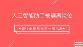 人工智能助手被调离岗位 银行业智能化非一帆风顺