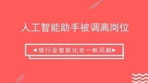 人工智能助手被调离岗位 银行业智能化非一帆风顺