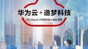 打造5G云VR平台，造梦科技联合华为云加速互联网“新基建”
