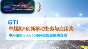 中兴通讯iCube 5G专网​即​服务解决方案荣获GTI Awards 2022“创新移动业务与应用奖”和“卓越奖”