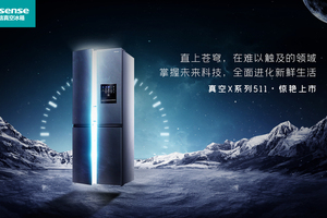 海信冰箱发布真空X系列新品，“太空级”保鲜指引行业新航向