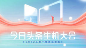 “头条十年，看见彼此” 2022今日头条生机大会将于12月27日启幕