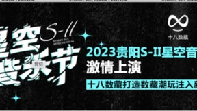 2023贵阳S-II星空音乐节激情上演,十八数藏打造数藏潮玩注入新生机
