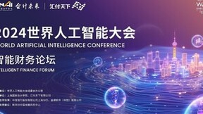 新质经济 智慧财务丨2024世界人工智能大会“智能财务”论坛7月6日重磅来袭