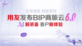 全球商旅 智能费控 用友发布BIP商旅云6.0，AI新装备，客户新体验
