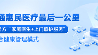 御君方：家庭医生+上门照护服务，打通惠民医疗最后一公里