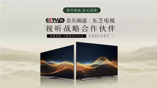 重塑客厅声学新标杆，东芝电视与央视音乐频道达成战略合作