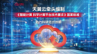天翼云牵头编制《智能计算 科学计算平台技术要求》国家标准，助力科研范式创新