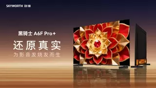 高端电视旗舰：创维A6F Pro+还原好莱坞监视器级“真实画质“