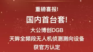 重磅喜报！国内首台套！大公博创DGB天眸全频段无人机侦测测向设备获官方认定