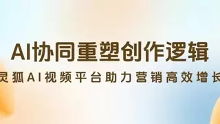 AI协同重塑创作逻辑，灵狐AI视频平台解锁电商营销高效增长密码